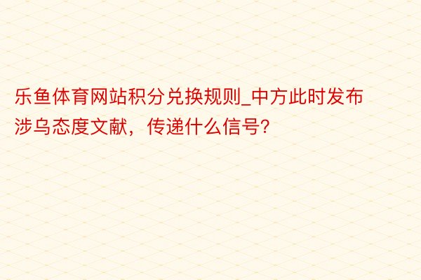 乐鱼体育网站积分兑换规则_中方此时发布涉乌态度文献，传递什么信号？